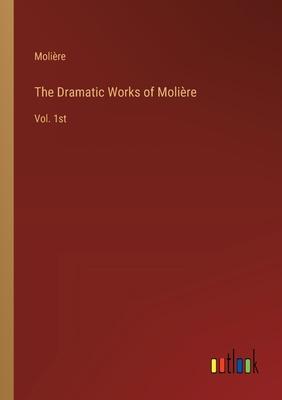 The Dramatic Works of Molière: Vol. 1st