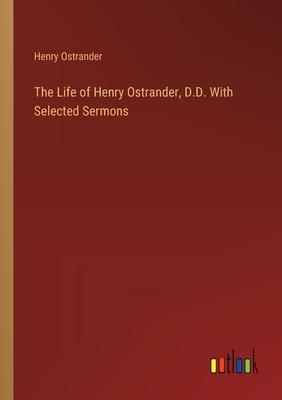 The Life of Henry Ostrander, D.D. With Selected Sermons