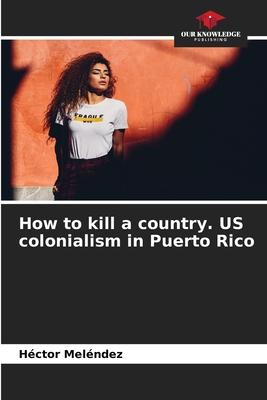 How to kill a country. US colonialism in Puerto Rico