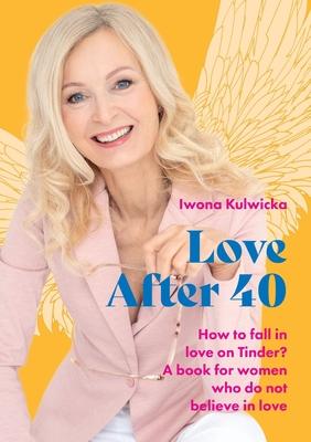 Love After 40: How to fall in love in the age of Tinder. A book for women who don’t believe in love