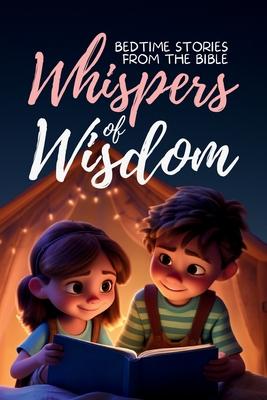 Whispers of Wisdom: Bedtime Stories from the Bible - Inspirational Tales for Kids, Christian Children’s Books, Moral Lessons, Faith, and F