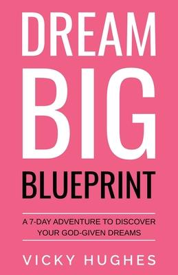 Dream Big Blueprint: A 7-Day Adventure To Discover Your God-Given Dreams