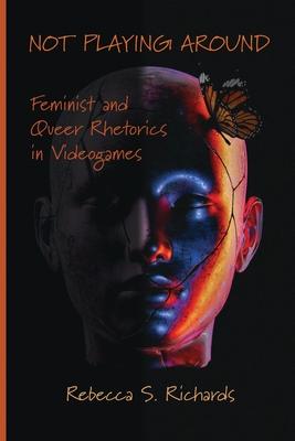 Not Playing Around: Feminist and Queer Rhetorics in Videogames
