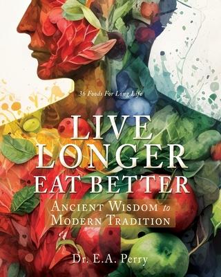 Live Longer Eat Better: Ancient Wisdom to Modern Tradition