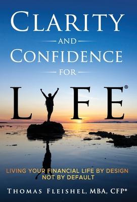 Clarity and Confidence for Life(R): Living Your Financial Life By Design, Not By Default