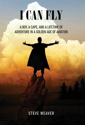 I Can Fly: A Boy, a Cape, and a Lifetime of Adventure in a Golden Age of Aviation