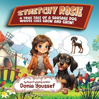 Stretchy Rosie: A True Tale of a Sausage Dog Whose Legs Grew and Grew!