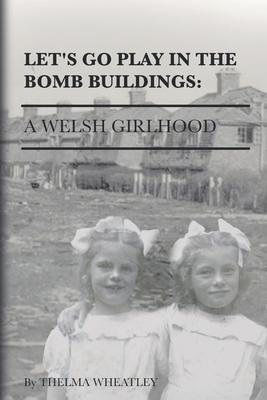 Let’s Go Play in the Bomb Buildings: A Welsh Girlhood