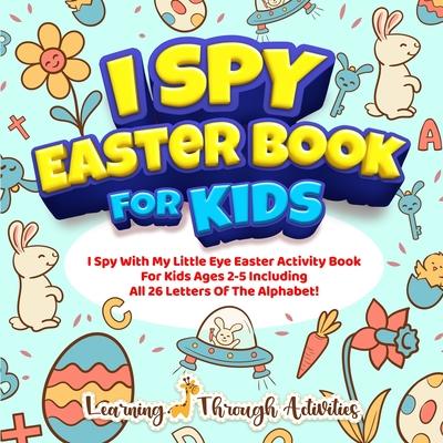 I Spy Easter Book For Kids: A Fun Guessing Game Activity For Kids Ages 2-5 Including All 26 Letters Of The Alphabet!