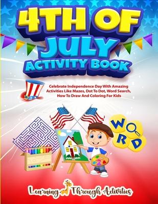 4th July Activity Book: Celebrate Independence Day With Amazing Activities Like Mazes, Dot to Dot, Word Search, How To Draw and Coloring For K