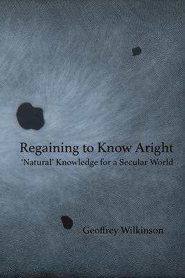 Regaining to Know Aright: ’Natural’ Knowledge for a Secular World