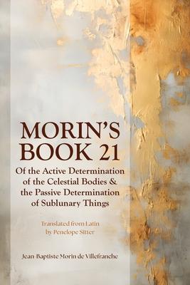 Morin’s Book 21: Of the Active Determination of the Celestial Bodies & the Passive Determination of Sublunary Things