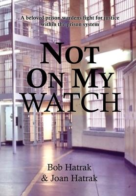 Not On My Watch: A Beloved Prison Wardens 30 Year Fight For Justice In The Prison System