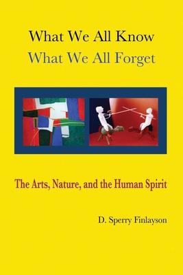 What We All Know, What We All Forget: The Arts, Nature, and the Human Spirit