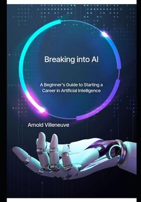 Breaking Into AI: A Beginner’s Guide to Starting a Career in Artificial Intelligence
