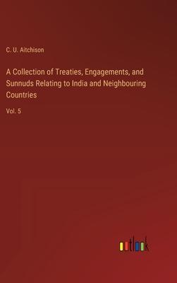 A Collection of Treaties, Engagements, and Sunnuds Relating to India and Neighbouring Countries: Vol. 5