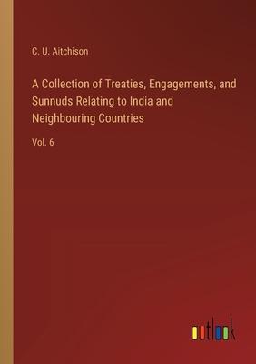 A Collection of Treaties, Engagements, and Sunnuds Relating to India and Neighbouring Countries: Vol. 6