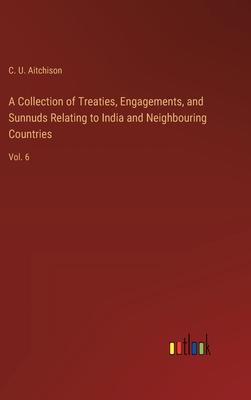 A Collection of Treaties, Engagements, and Sunnuds Relating to India and Neighbouring Countries: Vol. 6