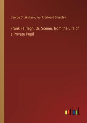Frank Fairlegh. Or, Scenes from the Life of a Private Pupil