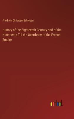 History of the Eighteenth Century and of the Nineteenth Till the Overthrow of the French Empire