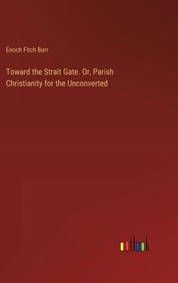Toward the Strait Gate. Or, Parish Christianity for the Unconverted