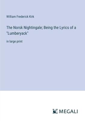 The Norsk Nightingale; Being the Lyrics of a Lumberyack: in large print