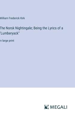 The Norsk Nightingale; Being the Lyrics of a Lumberyack: in large print