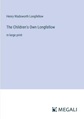 The Children’s Own Longfellow: in large print