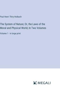 The System of Nature; Or, the Laws of the Moral and Physical World, In Two Volumes: Volume 1 - in large print