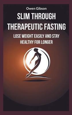 Slim through therapeutic fasting: Lose weight easily and stay healthy for longer