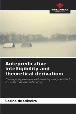 Antepredicative intelligibility and theoretical derivation