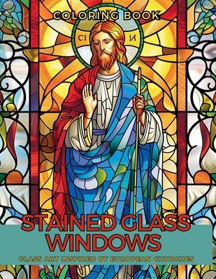 Stained Glass Windows Coloring Book: Adorned Glass Art Inspired by European Churches A Relaxing Mindfulness in Color and Beauty.