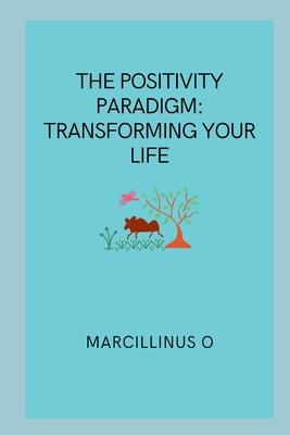 The Positivity Paradigm: Transforming Your Life