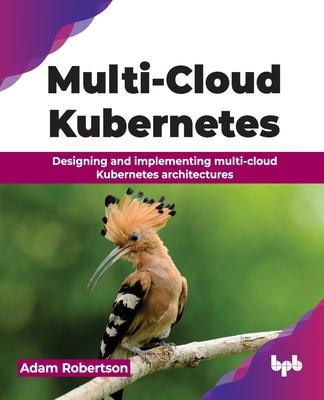 Multi-Cloud Kubernetes: Designing and implementing multi-cloud Kubernetes architectures (English Edition)