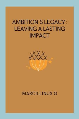 Ambition’s Legacy: Leaving a Lasting Impact