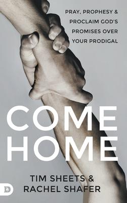 Come Home: Pray, Prophesy, and Proclaim God’s Promises Over Your Prodigal