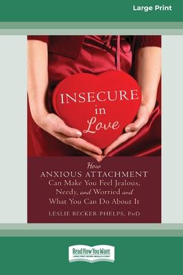 Insecure in Love: How Anxious Attachment Can Make You Feel Jealous, Needy, and Worried and What You Can Do About It [Large Print 16 Pt E