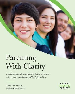 Parenting with Clarity: A Guide for Parents, Caregivers, and Their Supporters Who Want to Contribute to Children’s Flourishing