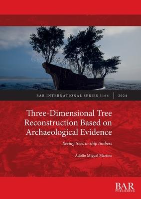Three-Dimensional Tree Reconstruction Based on Archaeological Evidence: Seeing trees in ship timbers