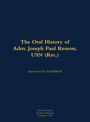 Oral History of Adm. Joseph Paul Reason, USN (Ret.)