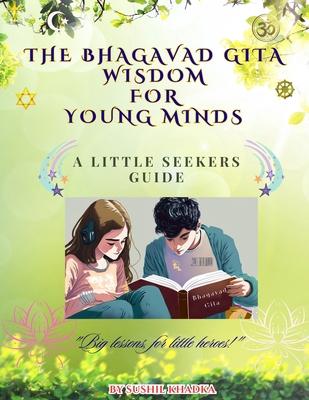 The Bhagavad Gita Wisdom for Young Minds: A Little Seekers Guide