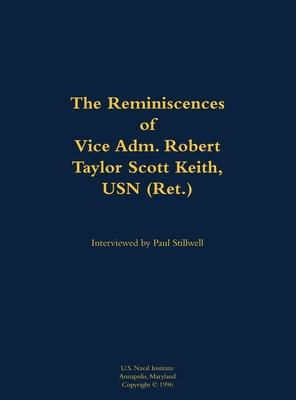 Reminiscences of Vice Adm. Robert Taylor Scott Keith, USN (Ret.)