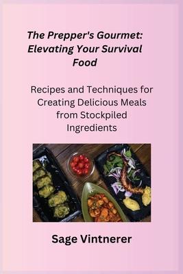 The Prepper’s Gourmet: Recipes and Techniques for Creating Delicious Meals from Stockpiled Ingredients
