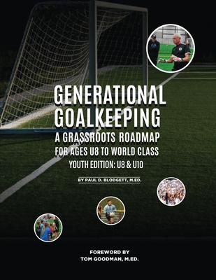 Generational Goalkeeping: A Grassroots Roadmap for Ages U8 to World Class (Youth Edition: U8 - U10)