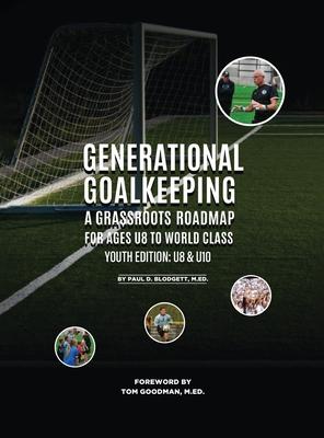 Generational Goalkeeping: A Grassroots Roadmap for Ages U8 to World Class (Youth Edition: U8- U10)