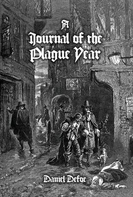 A Journal of the Plague Year: Being Observations or Memorials, Of the Most Remarkable Occurrences, as Well Public as Private, Which Happened in Lond