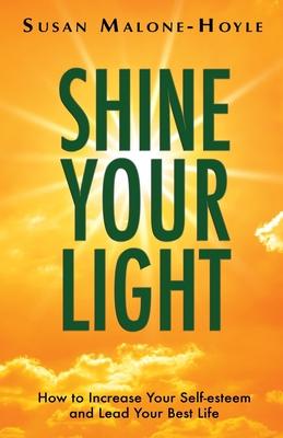 Shine Your Light: How to Increase Your Self-esteem and Lead Your Best Life