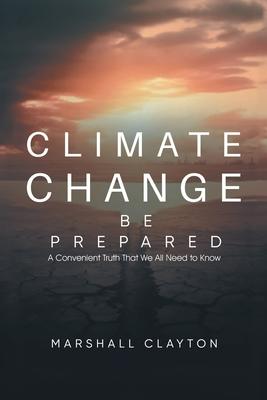 Climate Change - Be Prepared: A Convenient Truth That We All Need to Know: Be Prepared: A Convenient Truth That We All Need to Know: Be Prepared: