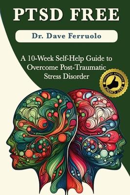 Ptsd Free: A Ten-Week Self-Help Guide to Overcome Post-Traumatic Stress Disorder
