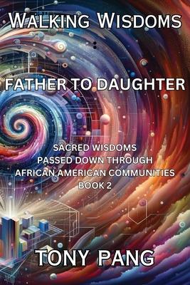 Walking Wisdoms: Father to Daughter: Sacred Wisdoms Passed down Through African American Communities; Book 2